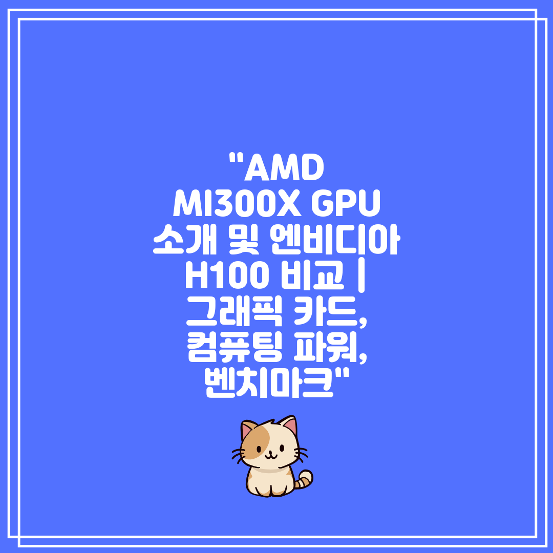 AMD MI300X GPU 소개 및 엔비디아 H100 
