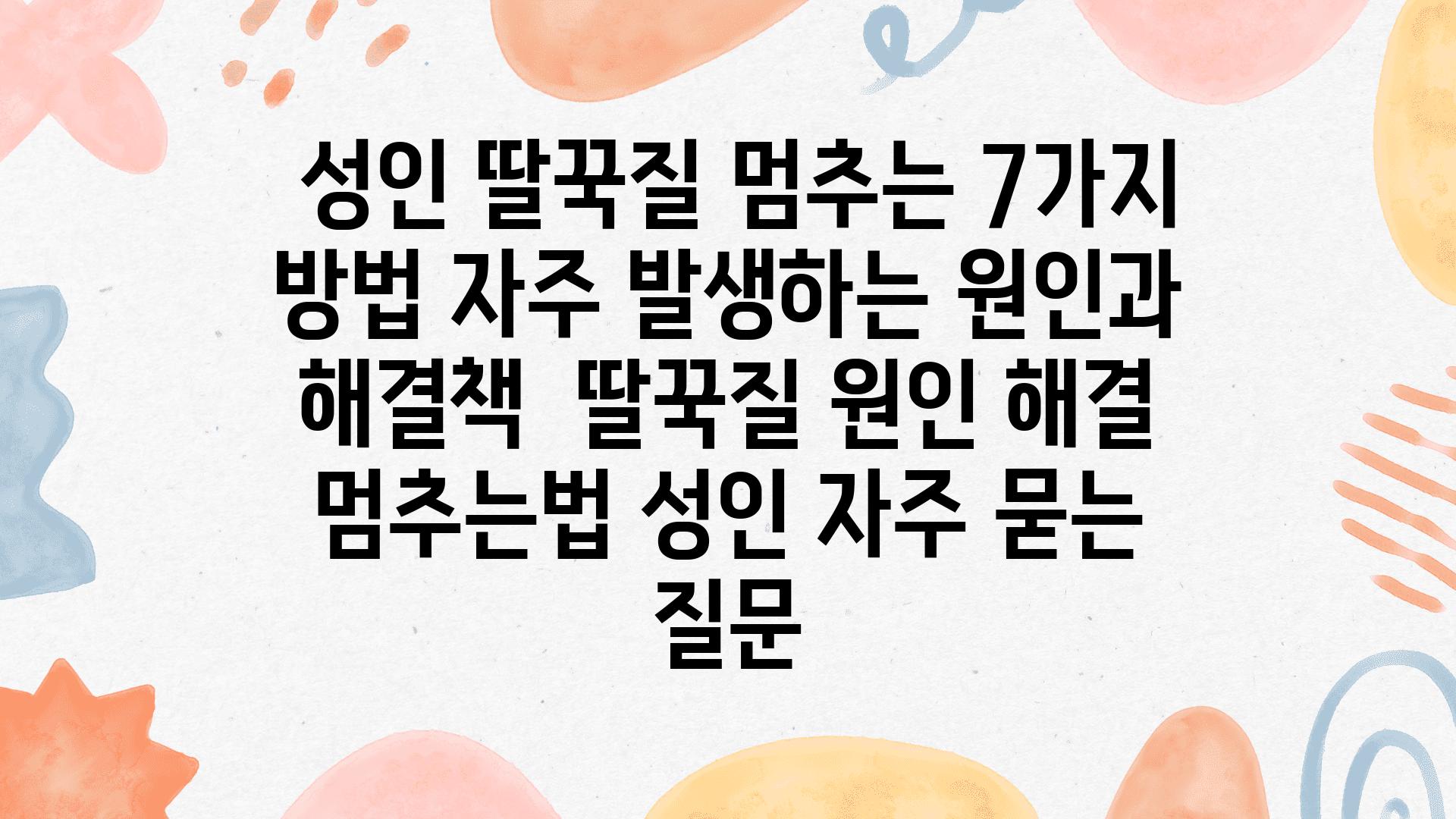  성인 딸꾹질 멈추는 7가지 방법 자주 발생하는 원인과 해결책  딸꾹질 원인 해결 멈추는법 성인 자주 묻는 질문