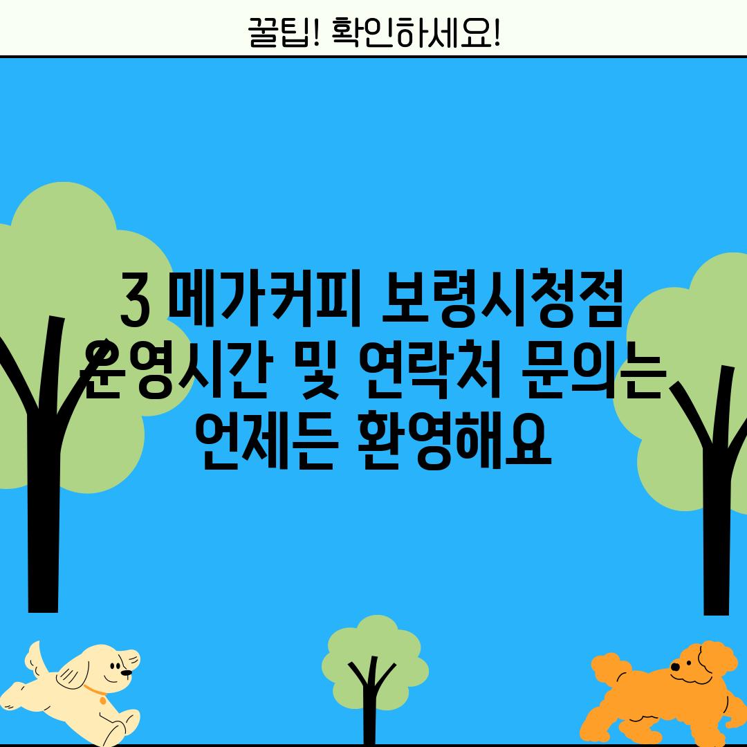 3. 메가커피 보령시청점 운영시간 및 연락처: 문의는 언제든 환영해요!