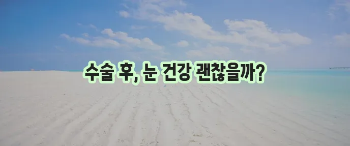 백내장 수술 후유증 꼼꼼히 알아보고 결정하세요!