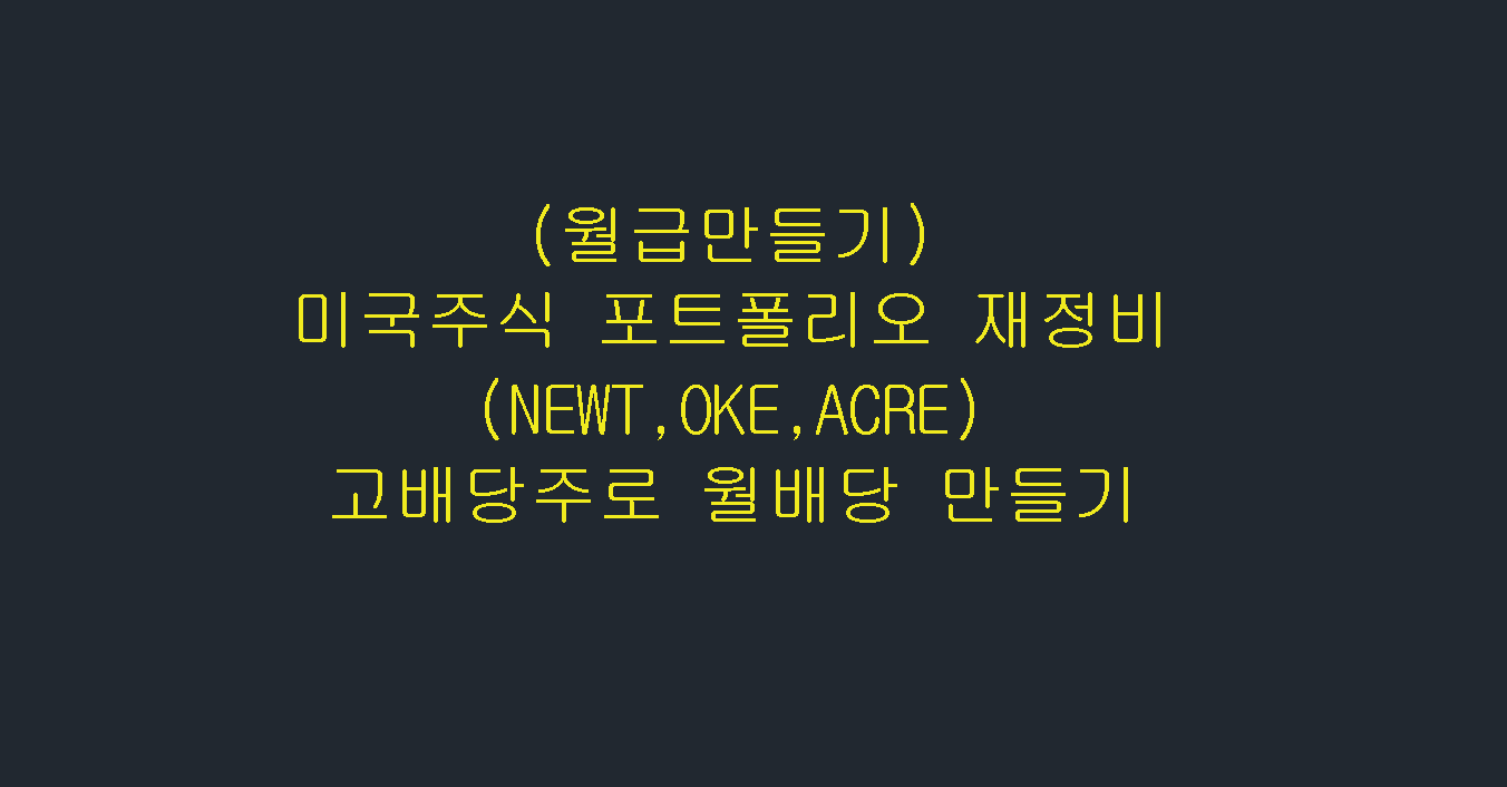 (월급만들기)미국주식 포트폴리오 재정비(NEWT,OKE,ACRE) 고배당주로 월배당 만들기