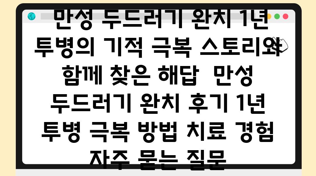  만성 두드러기 완치 1년 투병의 기적 극복 스토리와 함께 찾은 해답  만성 두드러기 완치 후기 1년 투병 극복 방법 치료 경험 자주 묻는 질문