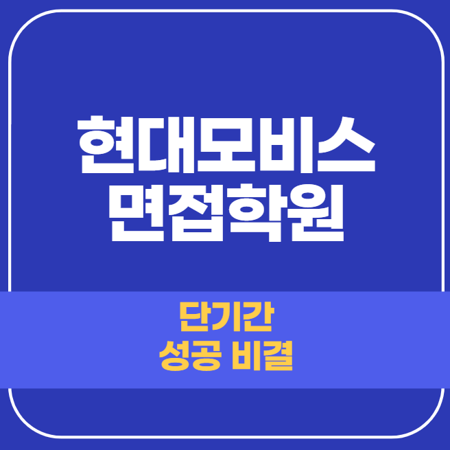  현대모비스 면접학원 빠른 신청으로 취업 성공까지