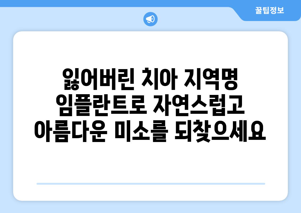 잃어버린 치아 지역명 임플란트로 자연스럽고 아름다운 미소를 되찾으세요