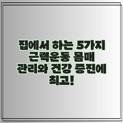 집에서 하는 5가지 근력운동 몸매 관리와 건강 증진에 최고!