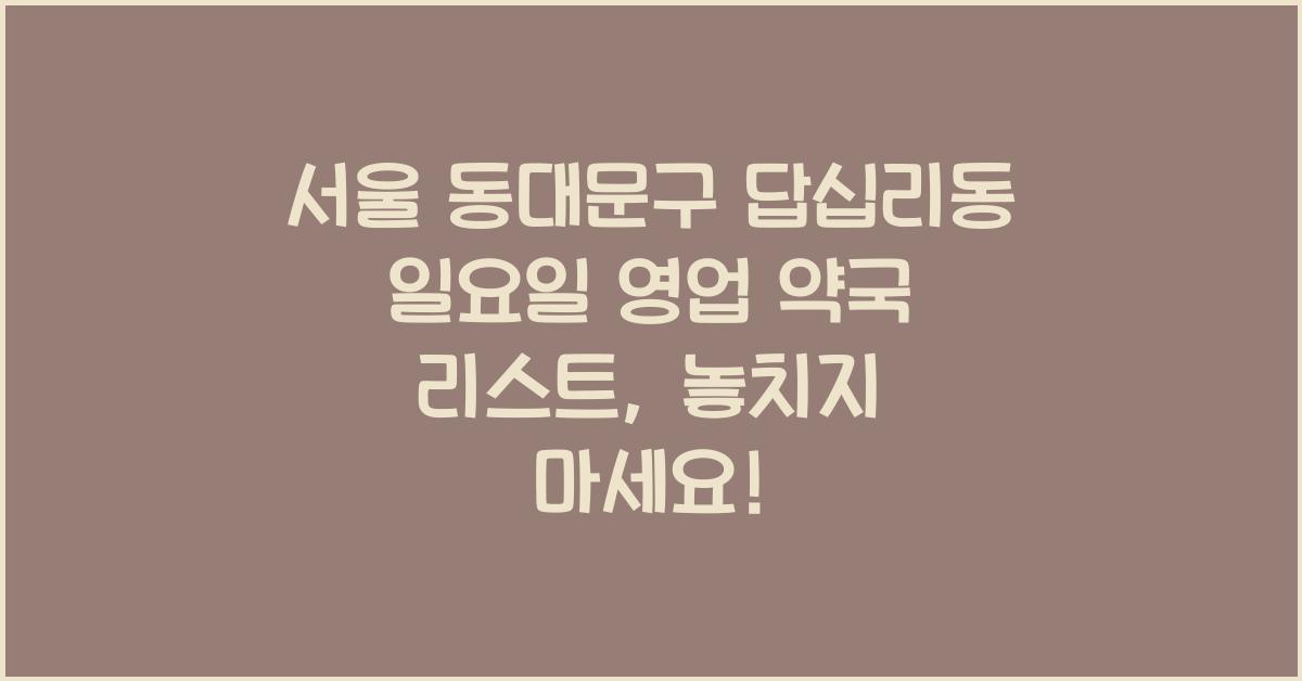 서울 동대문구 답십리동 일요일 영업 약국 리스트