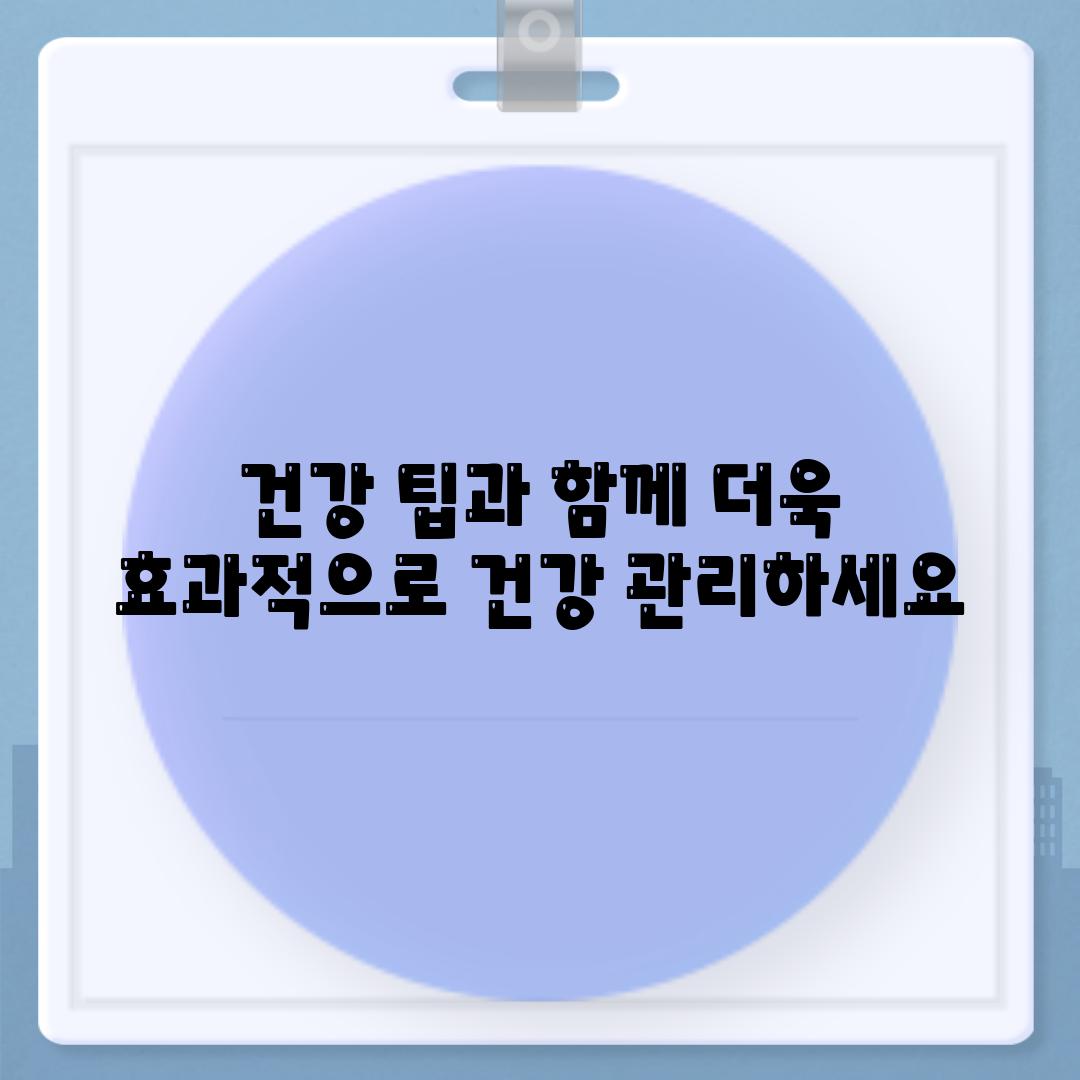 건강 팁과 함께 더욱 효과적으로 건강 관리하세요