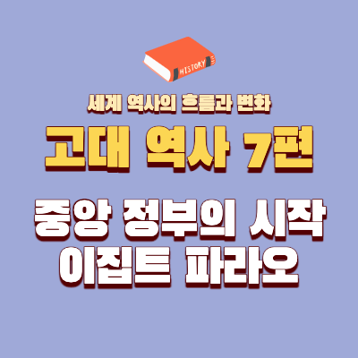  고대 역사 7편 - 중앙 정부의 시작 / 이집트 파라오의 등장