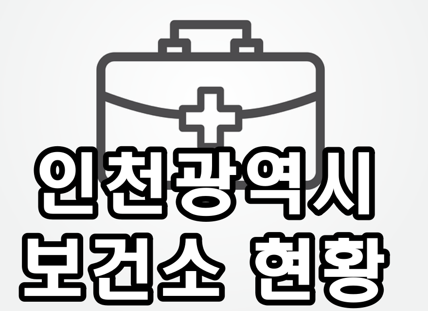  인천광역시 보건소 현황[보건소, 보건지소, 건강생활지원센터, 보건진료소]
