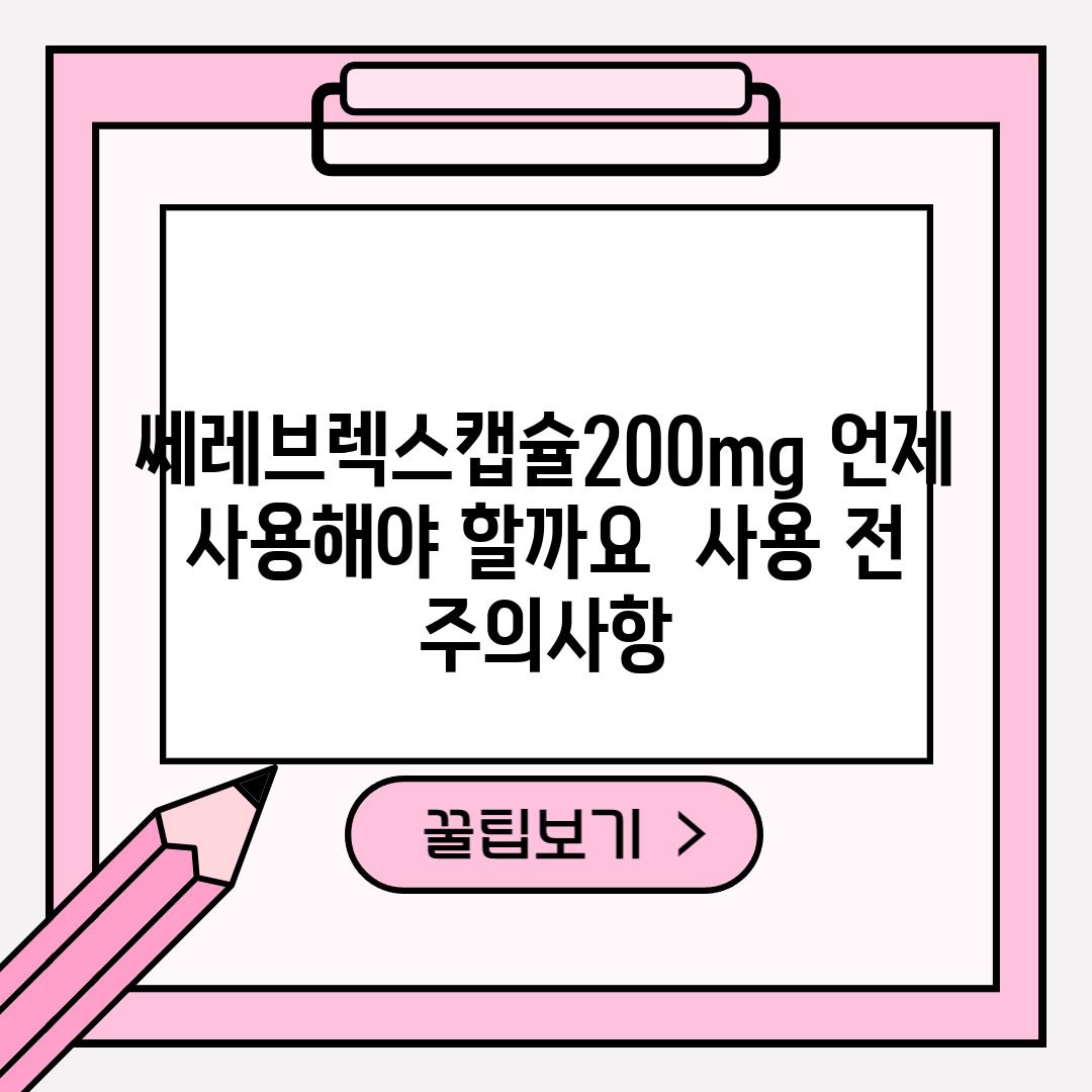 쎄레브렉스캡슐200mg, 언제 사용해야 할까요?  사용 전 주의사항