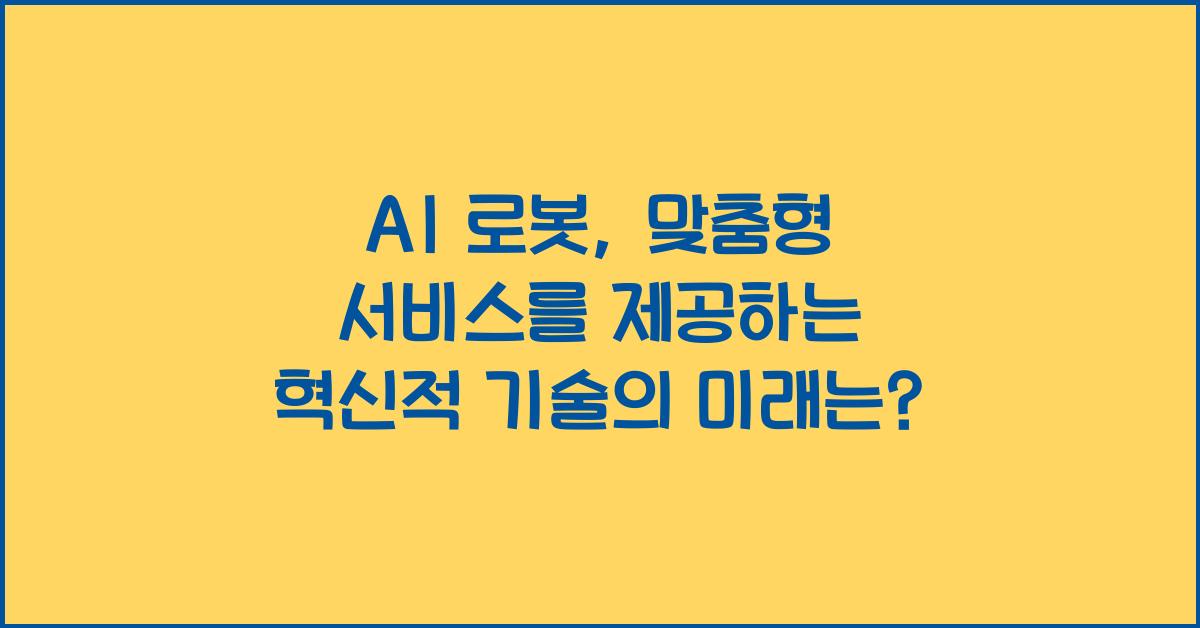AI 로봇, 맞춤형 서비스를 제공하는 혁신적 기술