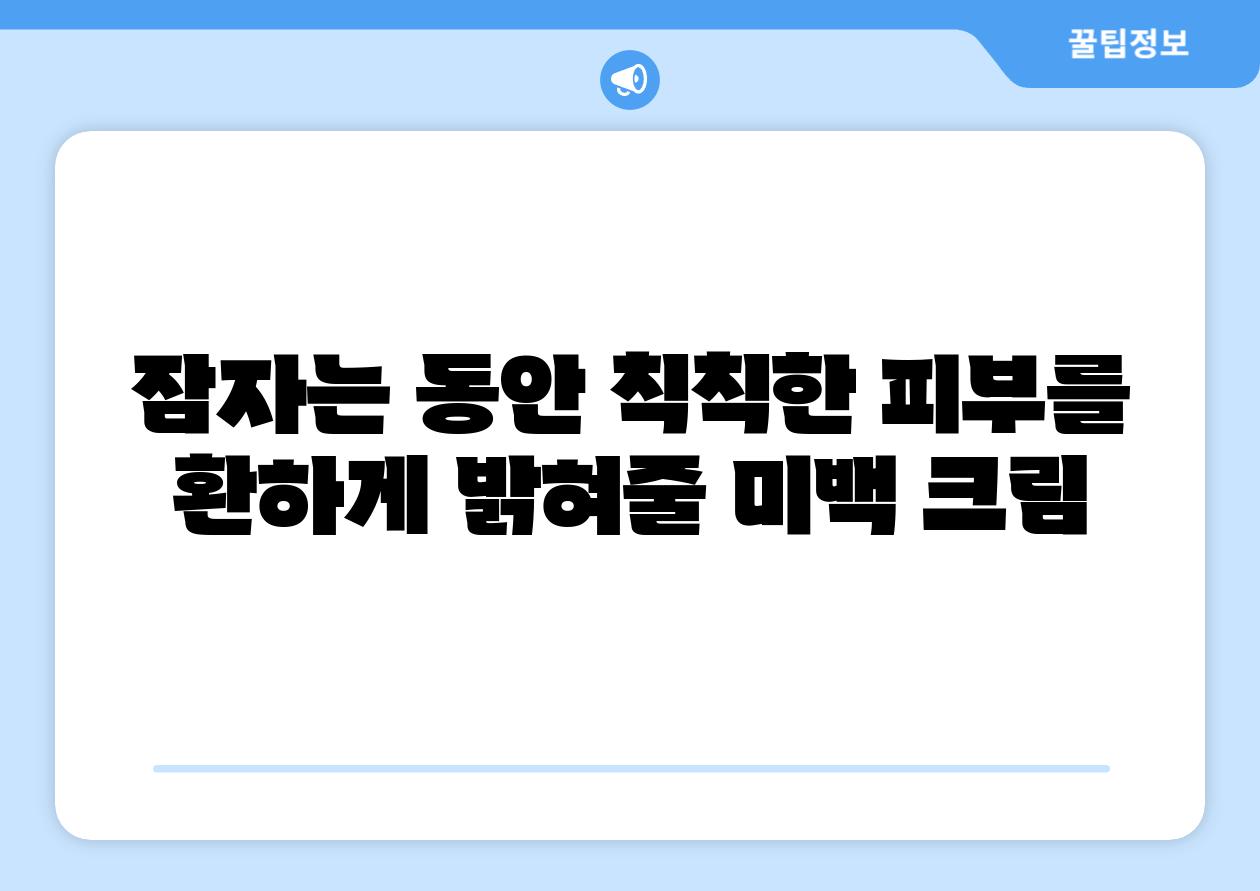 잠자는 동안 칙칙한 피부를 환하게 밝혀줄 미백 크림