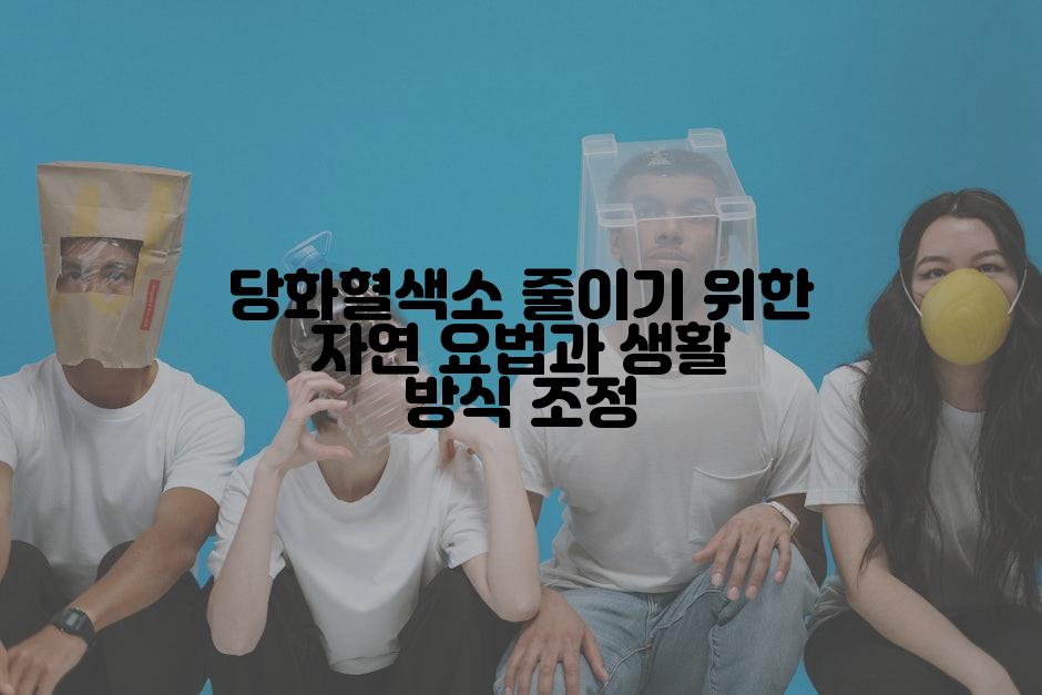 당화혈색소 줄이기 위한 자연 요법과 생활 방식 조정