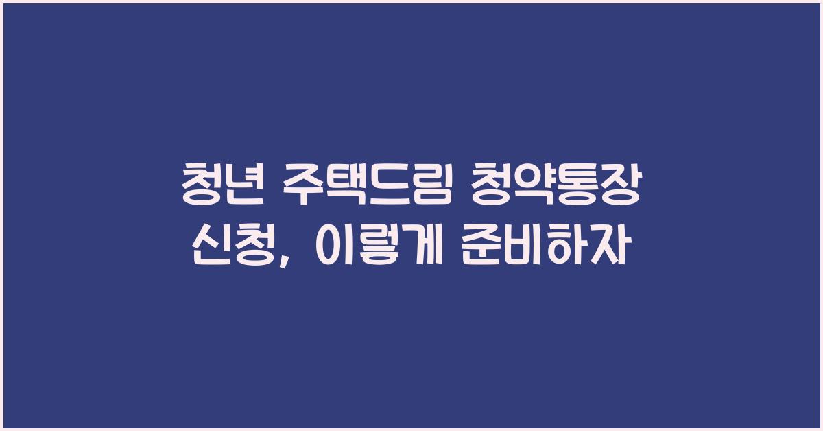 청년 주택드림 청약통장 신청