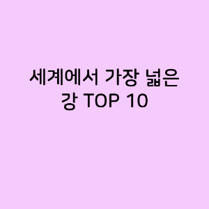 세계에서 가장 넓은 강 TOP 10