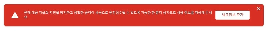 애드센스 싱가포르 세금 정보 미입력에 의한 대급 지급 보류 안내문
빨간색 경고창 안에 판매 대금 지급의 지연을 방지하고 정확한 금액이 세금으로 원천징수 될 수 있도록 가능한 한 빨리 싱가포르 세금 정보를 제공해 주세요 라는 문구가 써 있고 세금 정보를 추가할 수 있는 링크로 이어지는 버튼이 우측에 달려 있음