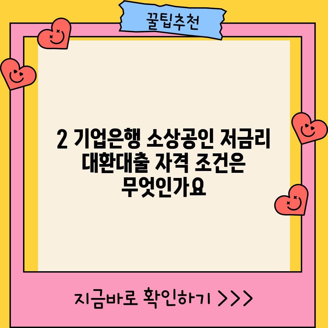 2. 기업은행 소상공인 저금리 대환대출 자격 조건은 무엇인가요?