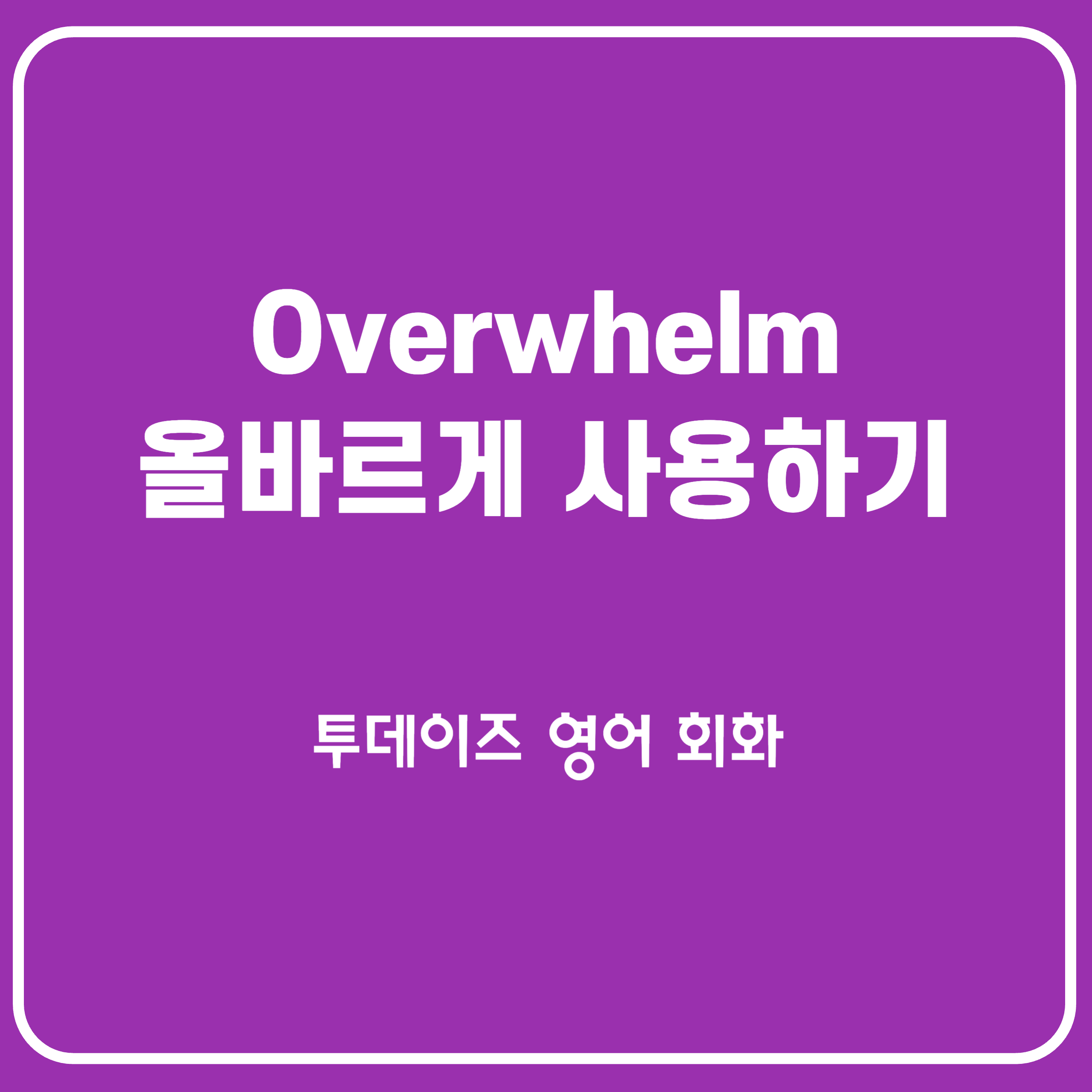 overwhelm 의 정확한 활용법과 뉘앙스