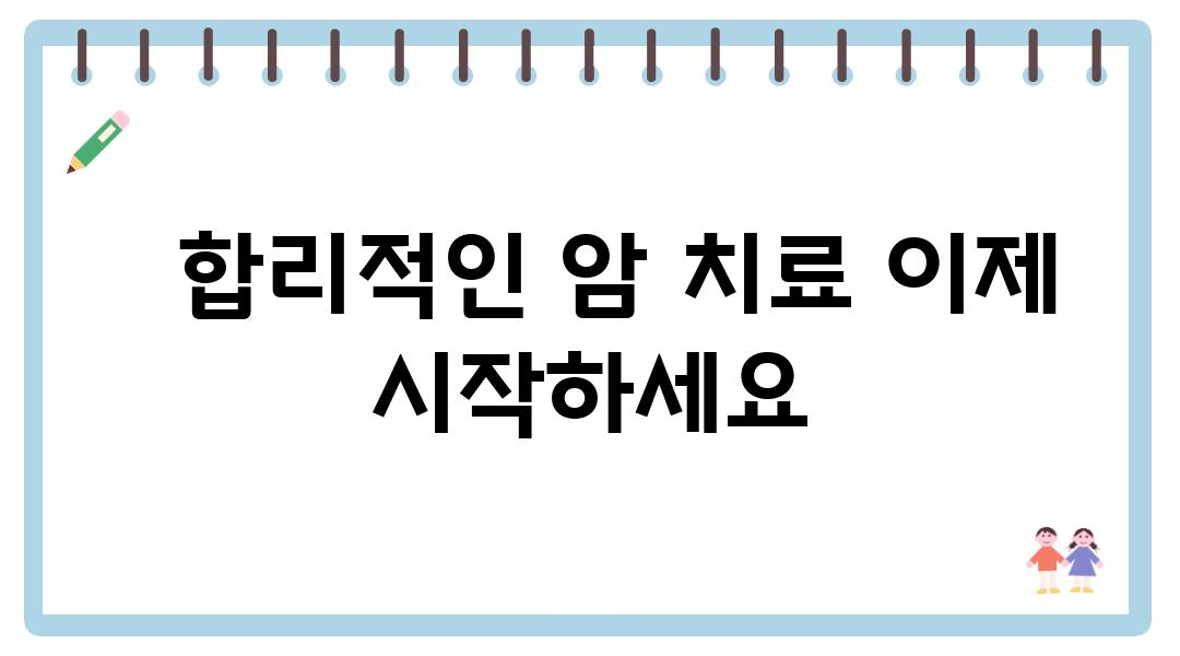   합리적인 암 치료 이제 시작하세요