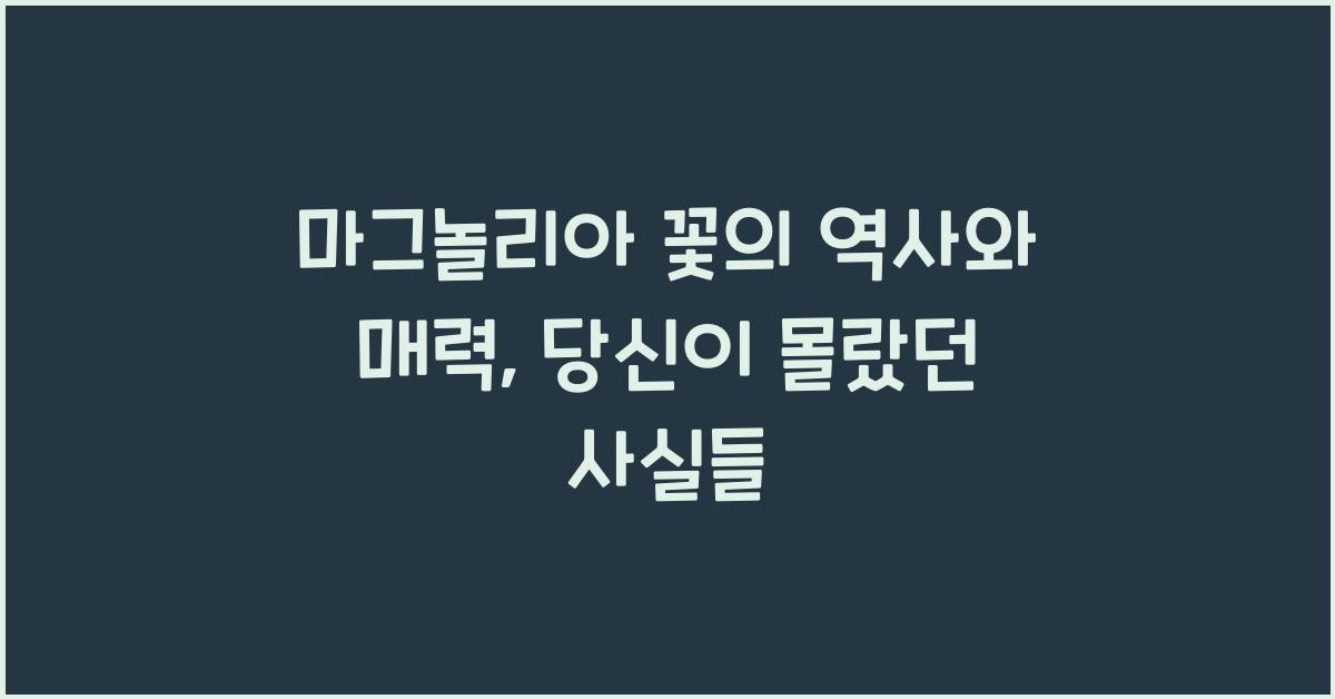 마그놀리아 꽃의 역사와 매력