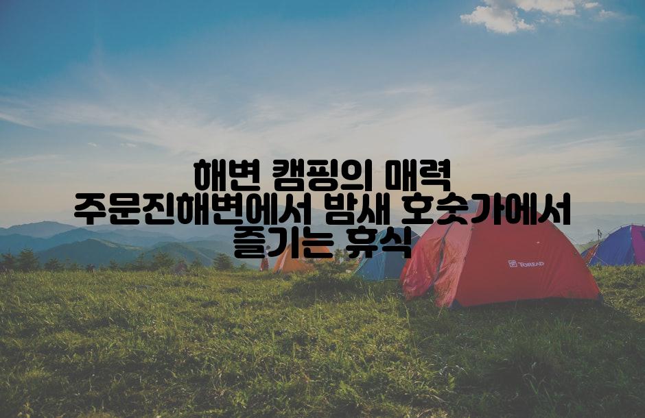 해변 캠핑의 매력 주문진해변에서 밤새 호숫가에서 즐기는 휴식