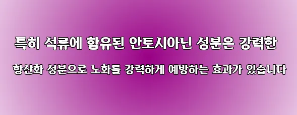  특히 석류에 함유된 안토시아닌 성분은 강력한 항산화 성분으로 노화를 강력하게 예방하는 효과가 있습니다