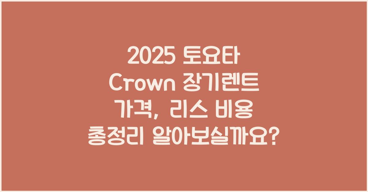 2025 토요타 Crown 장기렌트 가격, 리스 비용 총정리