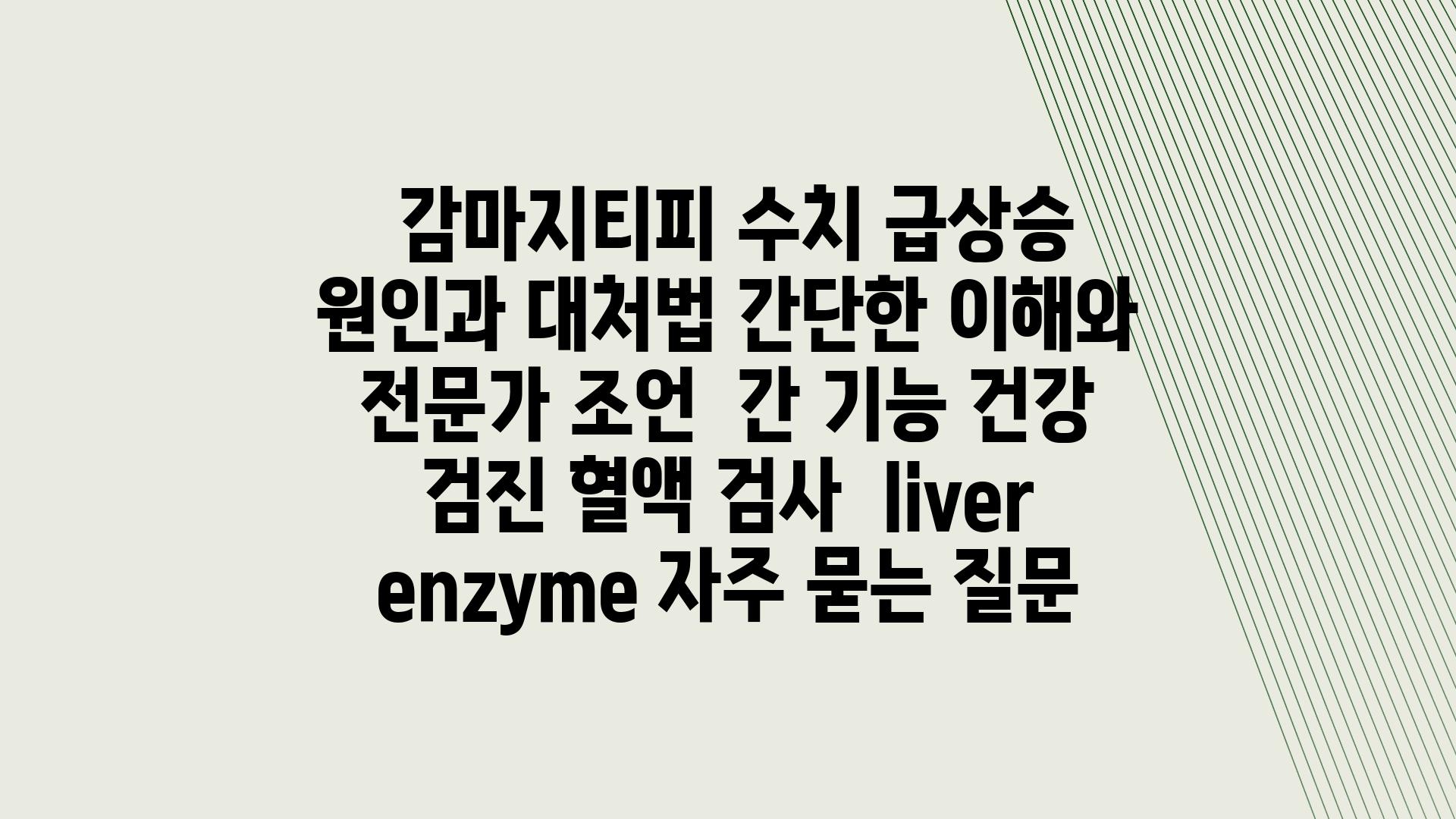  감마지티피 수치 급상승 원인과 대처법 간단한 이해와 전문가 조언  간 기능 건강 검진 혈액 검사  liver enzyme 자주 묻는 질문