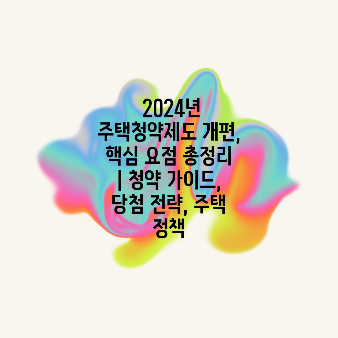  2024년 주택청약제도 개편, 핵심 요점 총정리  청