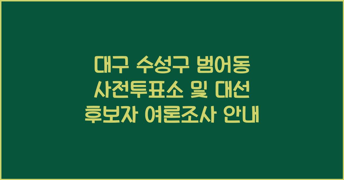제21대 대통령선거 6.3 대선 대구광역시 수성구 범어동 사전투표소 안내 │대구광역시 수성구 범어동 대통령 후보자 및 여론조사 확인