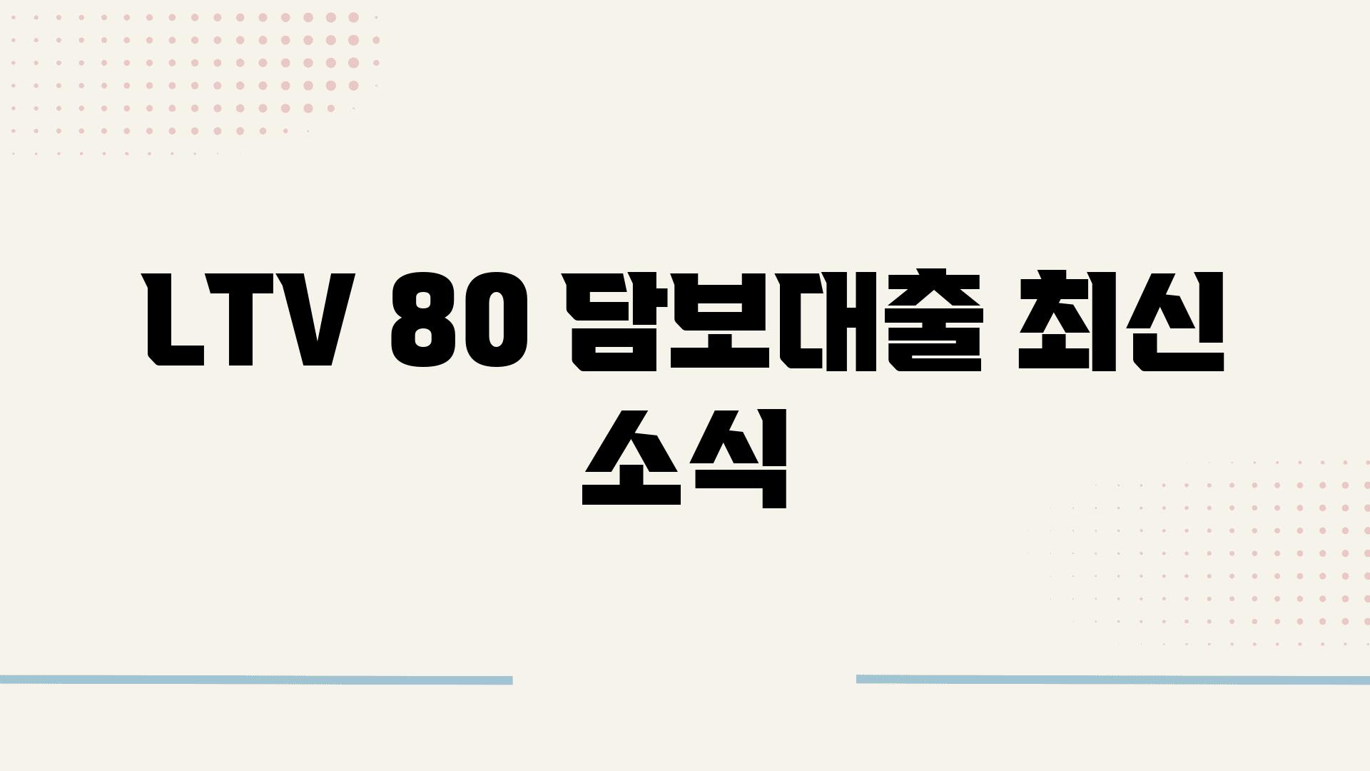 LTV 80% 담보대출 최신 소식