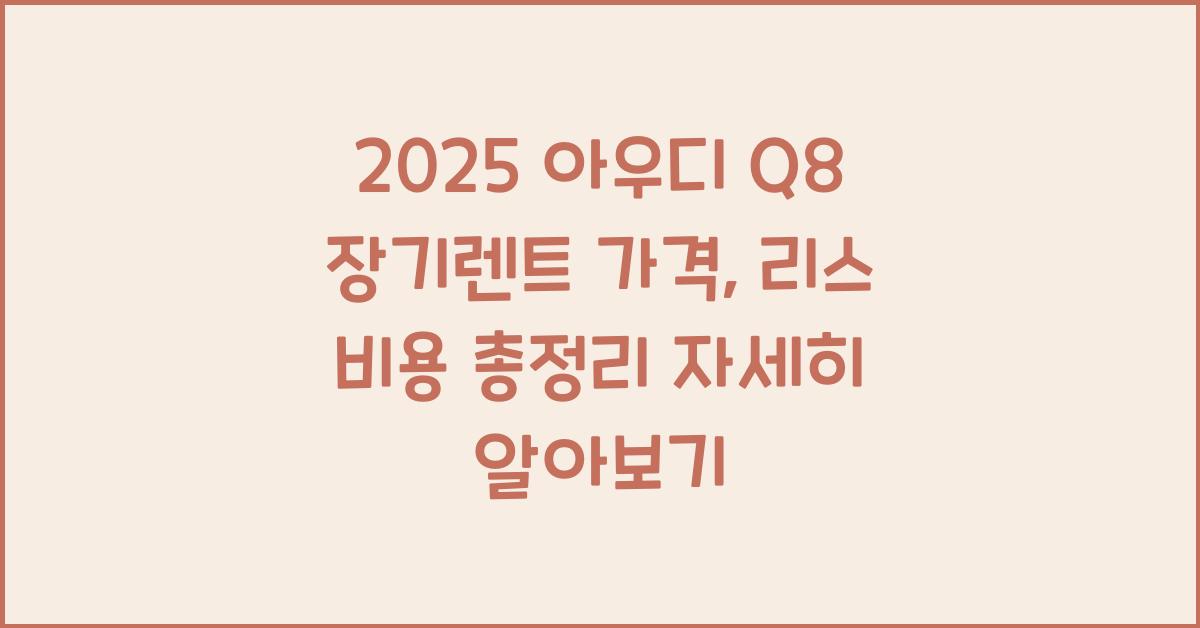 2025 아우디 Q8 장기렌트 가격, 리스 비용 총정리