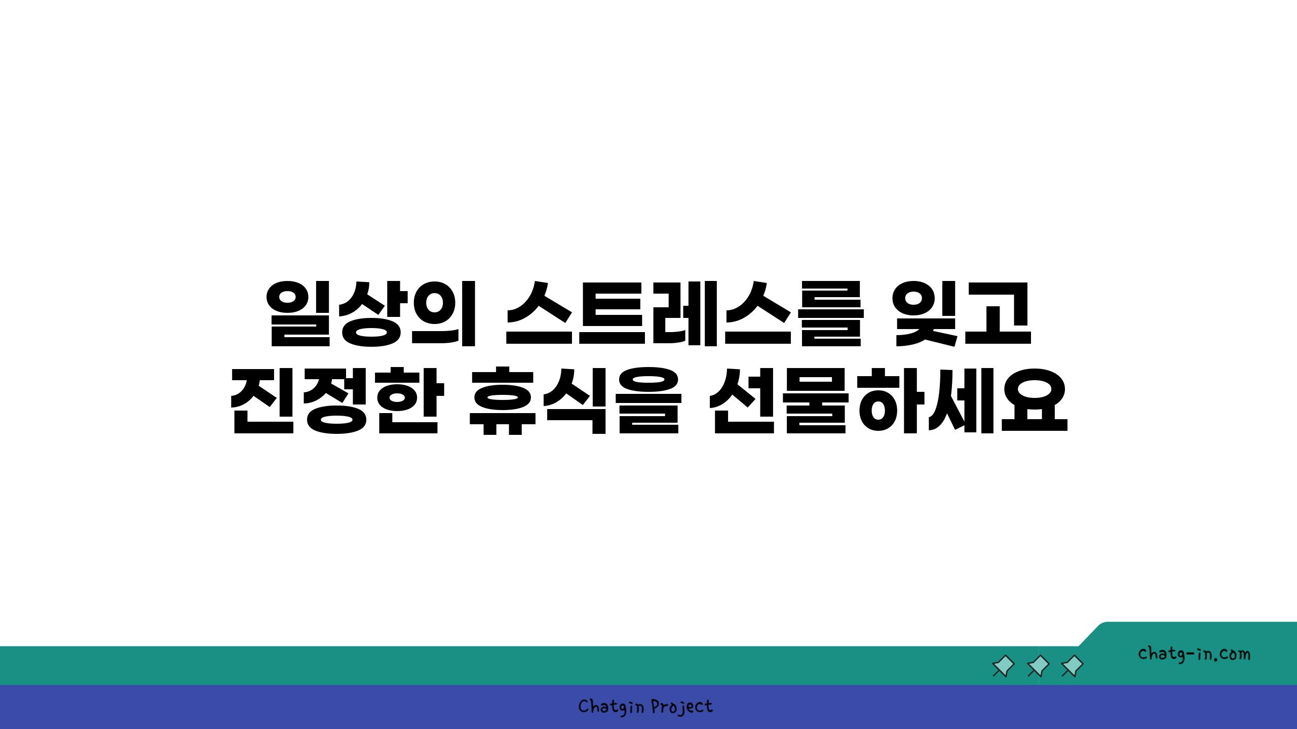 일상의 스트레스를 잊고 진정한 휴식을 선물하세요