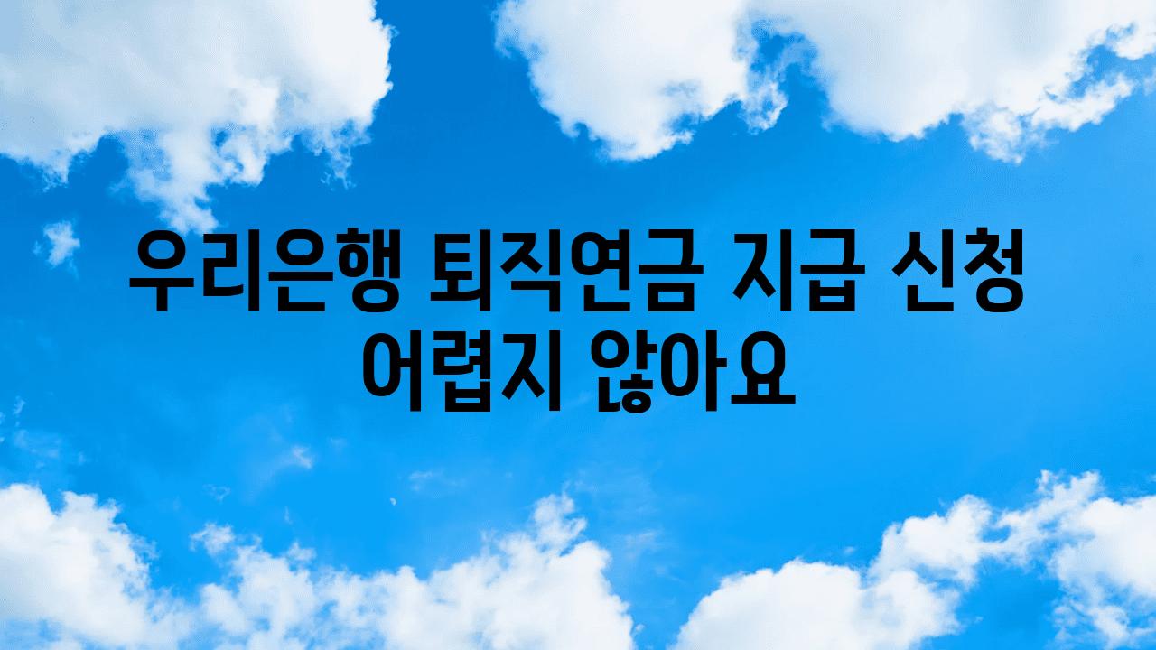 우리은행 퇴직연금 지급 신청 어렵지 않아요