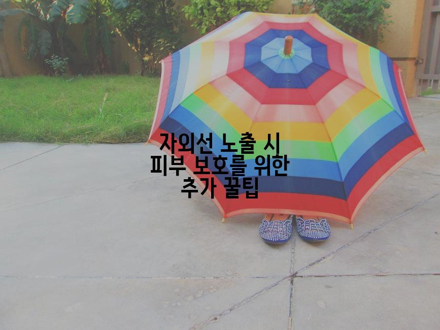 자외선 노출 시 피부 보호를 위한 추가 꿀팁