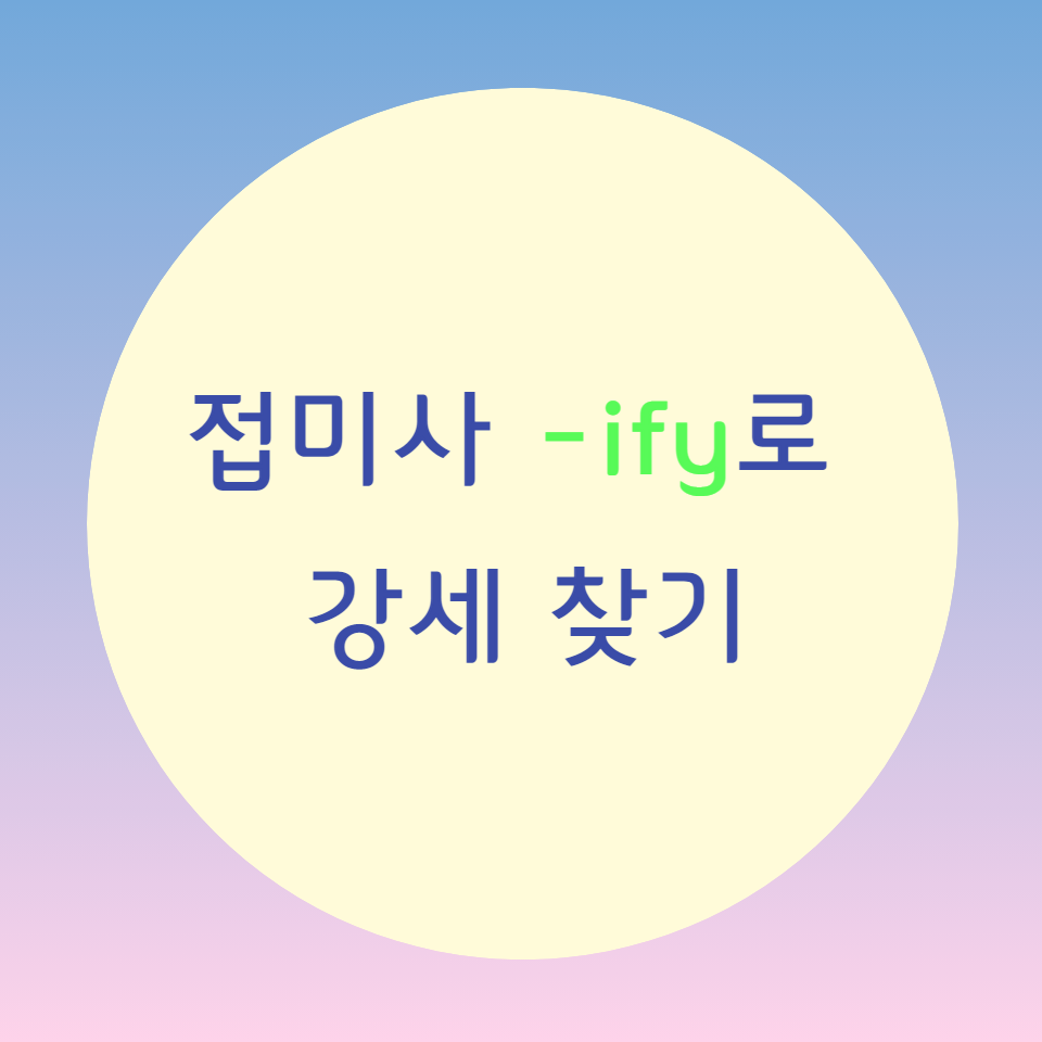  [블로그] 접미사(suffix) [ -ify ]로 강세위치 찾기