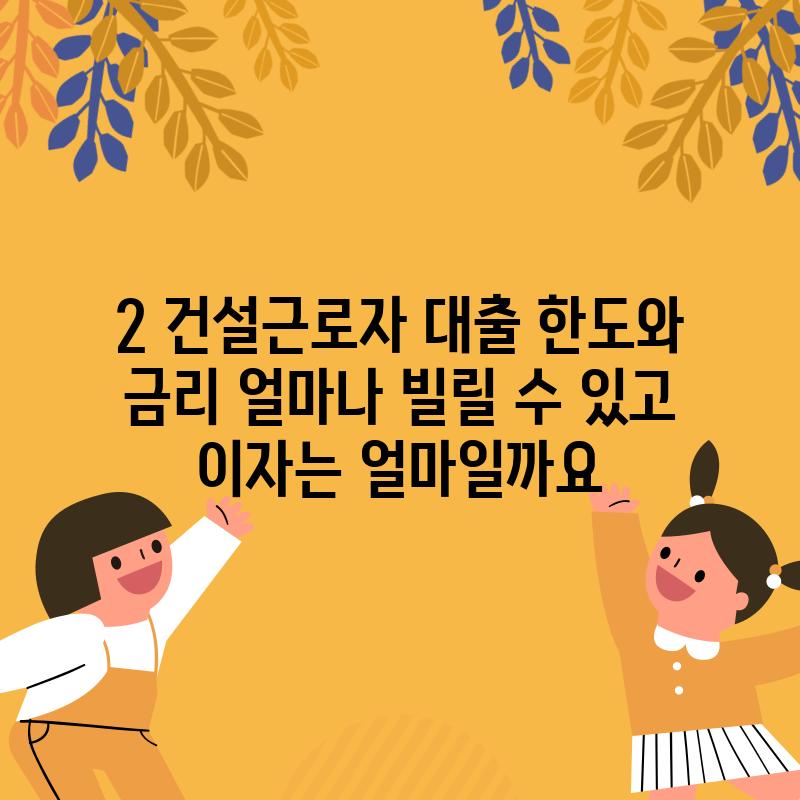 2. 건설근로자 대출 한도와 금리: 얼마나 빌릴 수 있고, 이자는 얼마일까요?