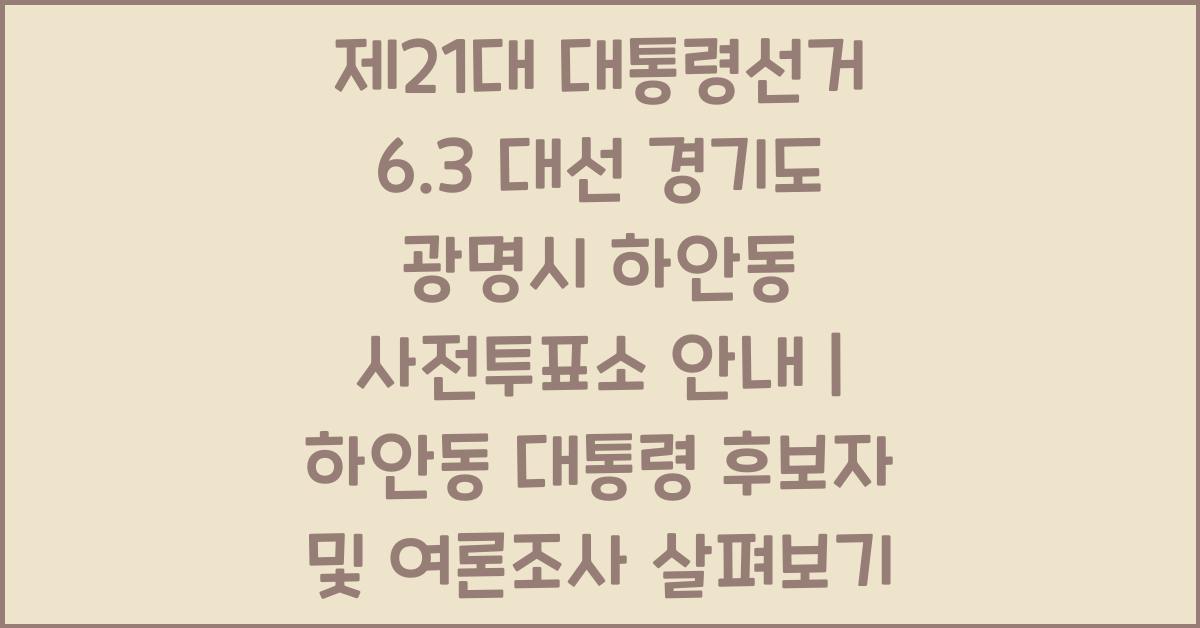 제21대 대통령선거 6.3 대선 경기도 광명시 하안동 사전투표소 안내 │경기도 광명시 하안동 대통령 후보자 및 여론조사 확인