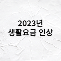  23년 일상생활 요금 인상