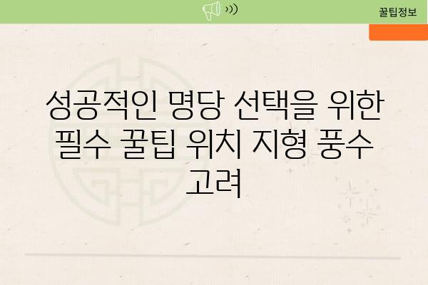 성공적인 명당 선택을 위한 필수 꿀팁 위치 지형 풍수 고려