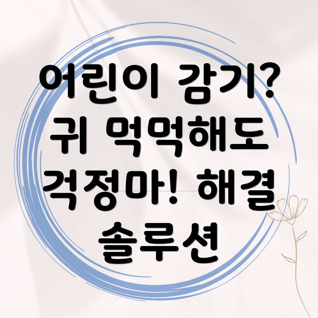 어린이 감기 귀먹먹