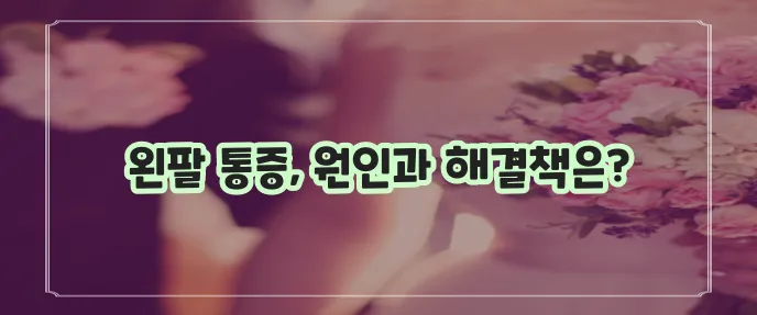 왼쪽 팔 통증 증상과 효과적인 대처법을 알아봅시다!
