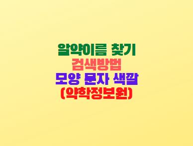  알약이름 찾기 검색방법 모양 문자 색깔(약학정보원)
