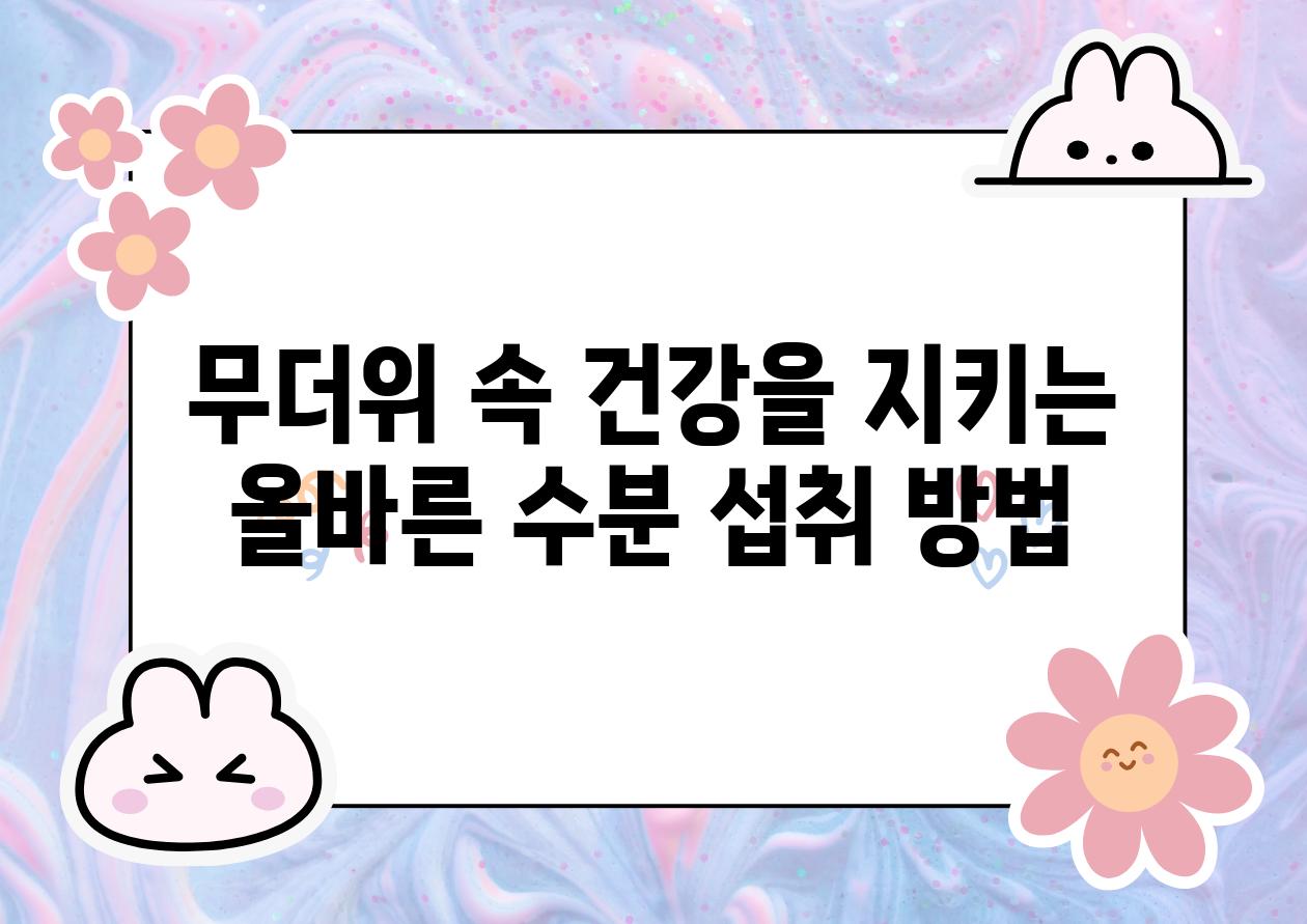 무더위 속 건강을 지키는 올바른 수분 섭취 방법