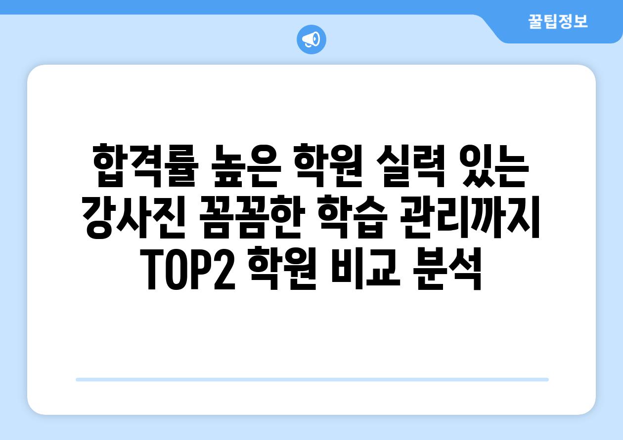 합격률 높은 학원 실력 있는 강사진 꼼꼼한 학습 관리까지 TOP2 학원 비교 분석