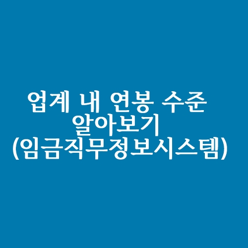  업계 내 나의 연봉수준을 알고 싶다면? (임금직무정보시스템)