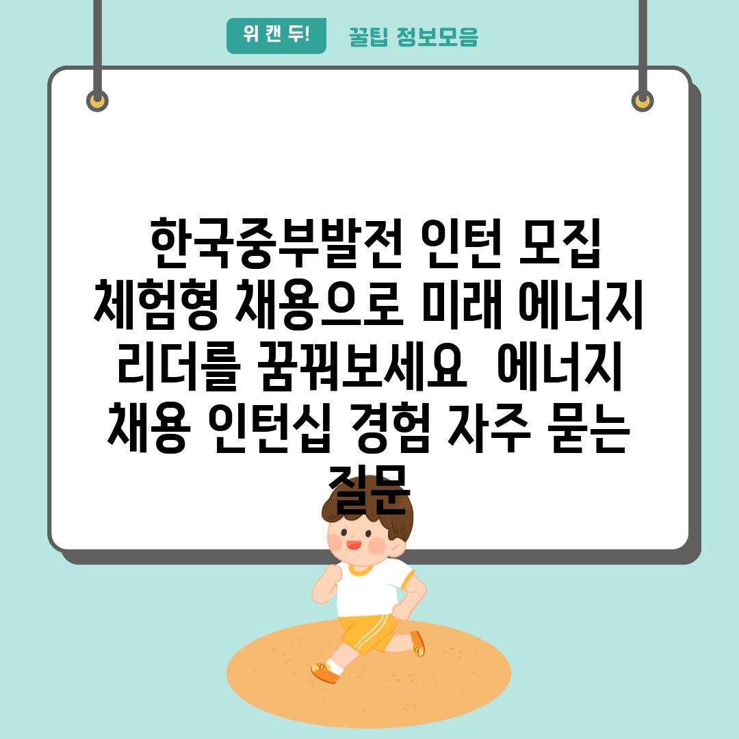  한국중부발전 인턴 모집 체험형 채용으로 미래 에너지 리더를 꿈꿔보세요  에너지 채용 인턴십 경험 자주 묻는 질문