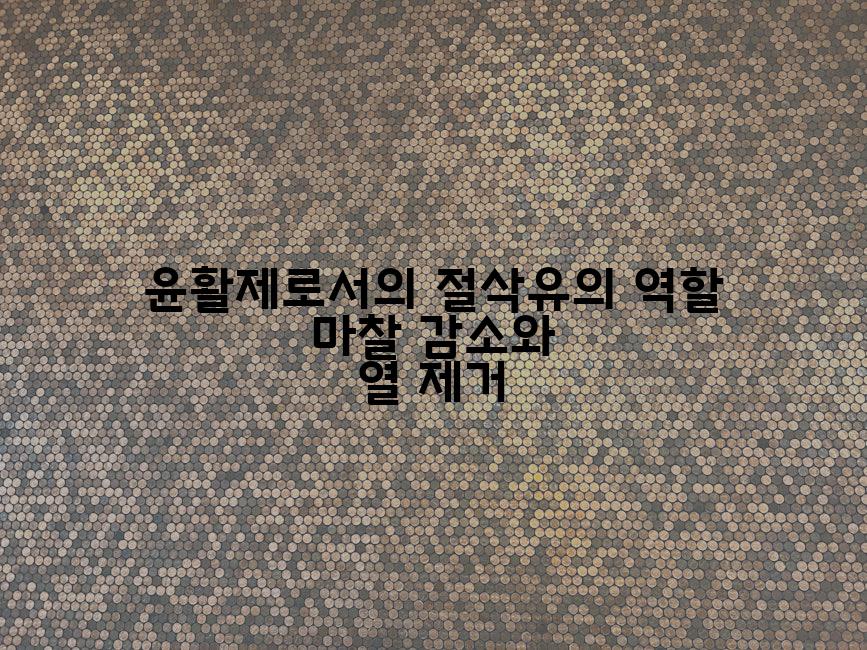 윤활제로서의 절삭유의 역할 마찰 감소와 열 제거