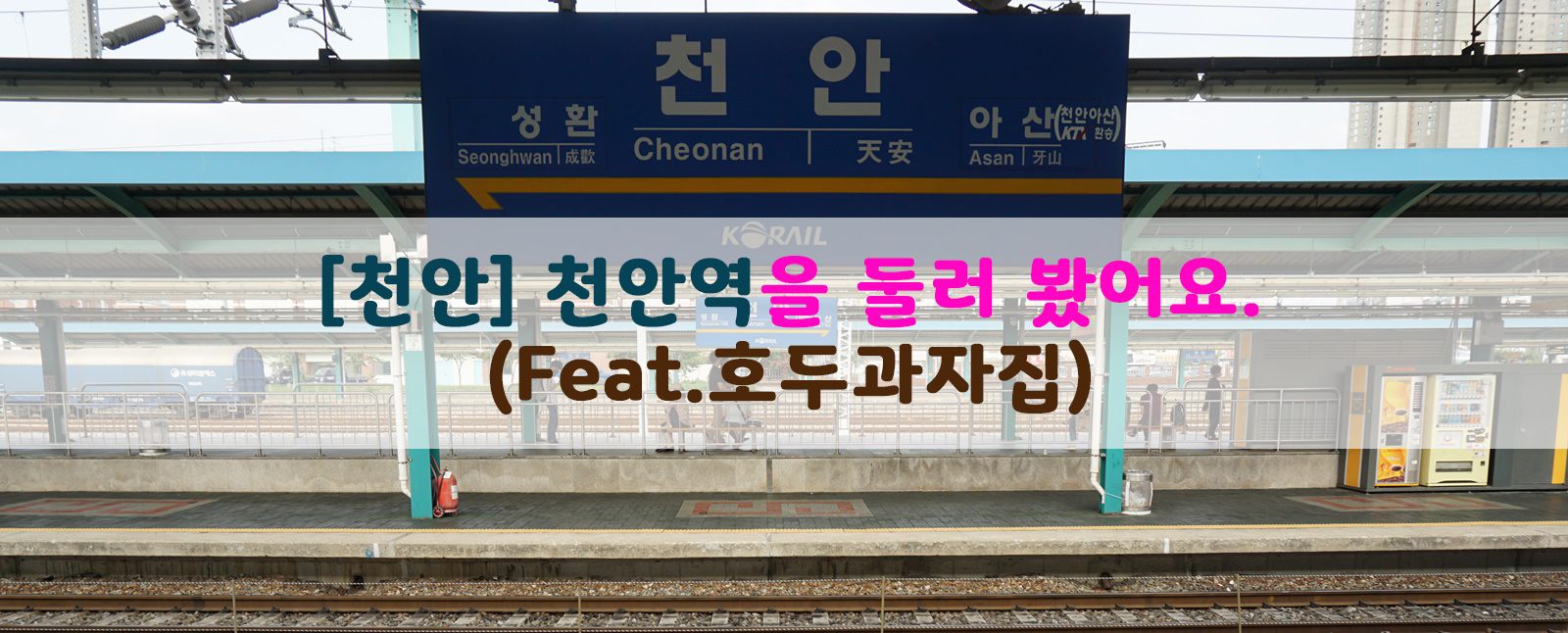  [천안] 천안역을 둘러 봤어요. (Feat.호두과자집)