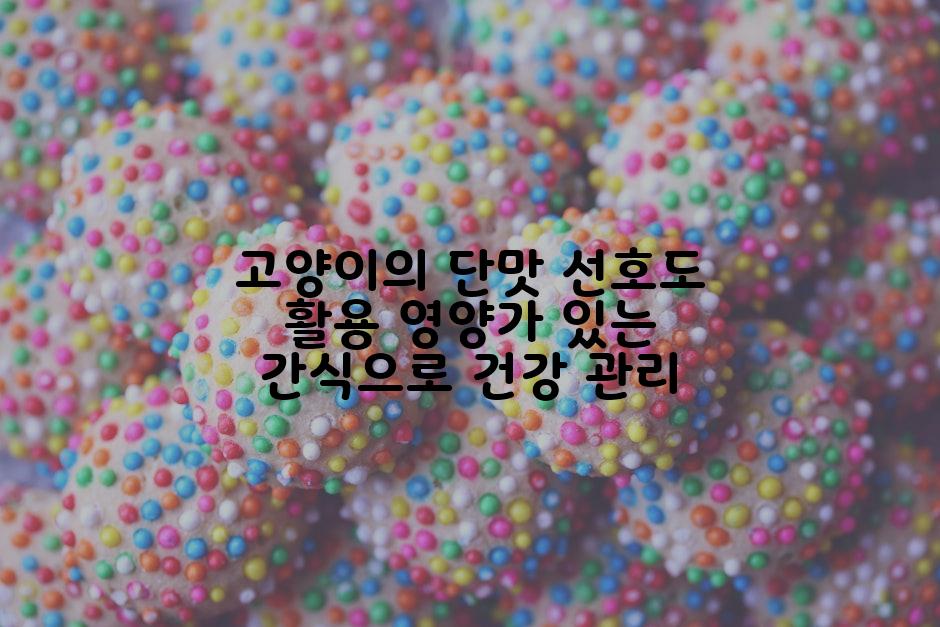 고양이의 단맛 선호도 활용 영양가 있는 간식으로 건강 관리